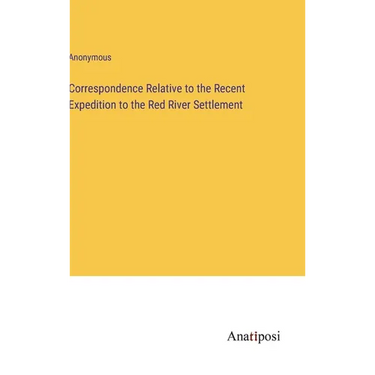 Correspondence Relative to the Recent Expedition to the Red River Settlement