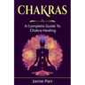 Chakras: A Complete Guide to Chakra Healing