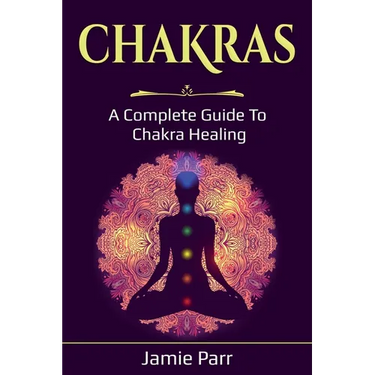 Chakras: A Complete Guide to Chakra Healing