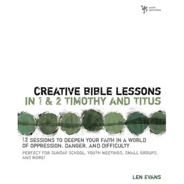 The Creative Bible Lessons in 1 and 2 Timothy and Titus: 12 Sessions to Deepen Your Faith in a World of Oppression, Danger, and Difficulty
