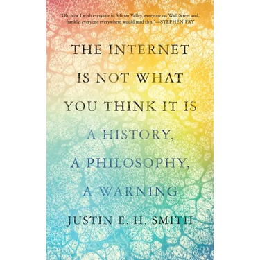 The Internet Is Not What You Think It Is: A History, a Philosophy, a Warning