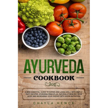 Ayurveda Cookbook: A new essential guide to eating and living well with simple tasty recipes, Ayurveda principles, naturally healing your