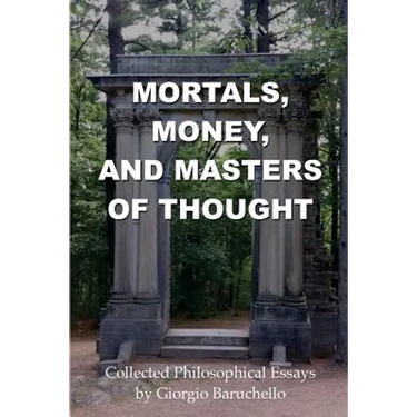 Mortals, Money, and Masters of Thought: Collected philosophical essays by Giorgio Baruchello