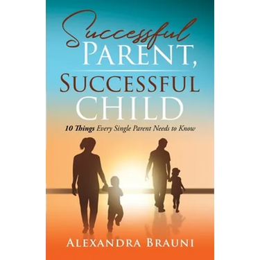 Successful Parent, Successful Child: 10 Things Every Single Parent Needs to Know