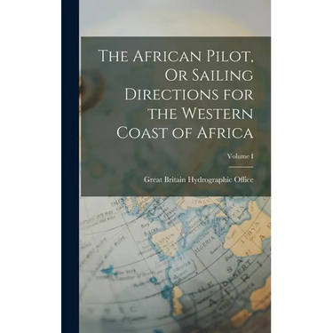 The African Pilot, Or Sailing Directions for the Western Coast of Africa; Volume I