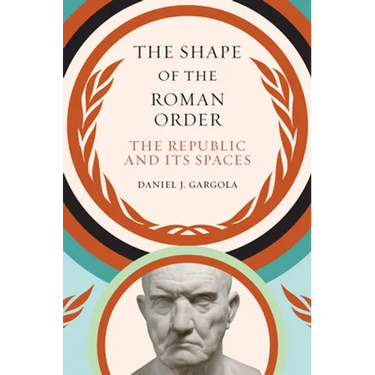 The Shape of the Roman Order: The Republic and Its Spaces