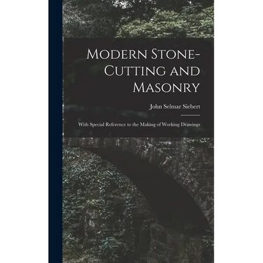 Modern Stone-Cutting and Masonry: With Special Reference to the Making of Working Drawings