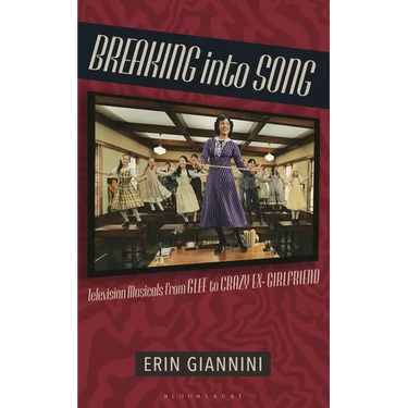 Breaking Into Song: Television Musicals from Glee to Crazy Ex-Girlfriend