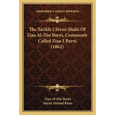 The Tarikh-I Feroz-Shahi Of Ziaa Al-Din Barni, Commonly Called Ziaa-I Barni (1862)