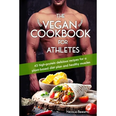 The Vegan Cookbook For Athletes: 45 high-protein delicious recipes for a plant-based diet plan and healthy muscle in bodybuilding, fitness and sports