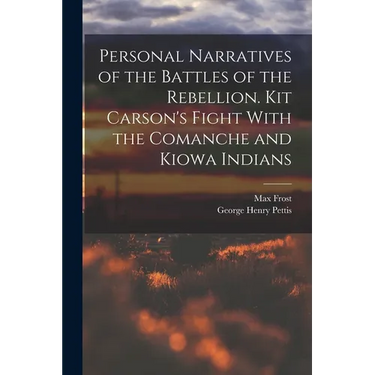 Personal Narratives of the Battles of the Rebellion. Kit Carson's Fight With the Comanche and Kiowa Indians