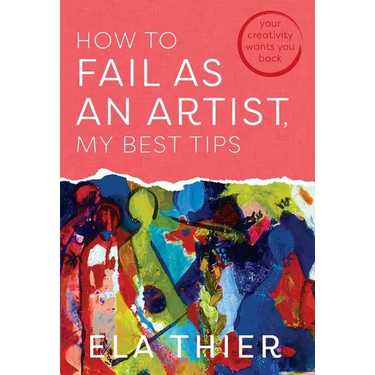 How to Fail as an Artist, My Best Tips: Your Creativity Wants You Back