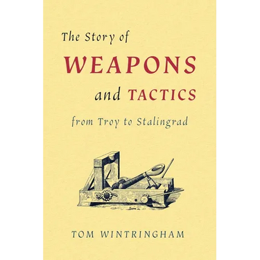 The Story of Weapons and Tactics from Troy to Stalingrad