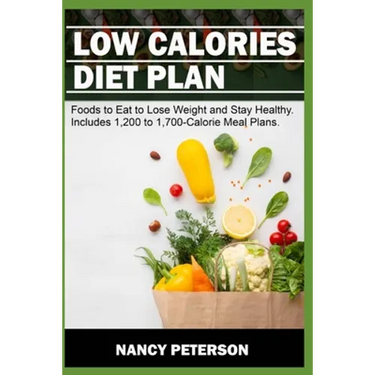 Low Calories Diet Plan: Foods to Eat to Lose Weight and Stay Healthy. Includes 1,200 to 1,700-Calorie Meal Plans