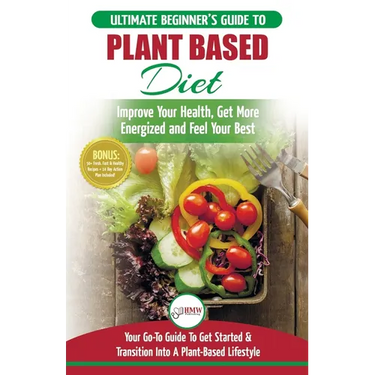 Plant Based Diet: The Ultimate Beginner's Guide to Plant Based Diet Recipes for Beginners - Improve Your Health, Get More Energized and Feel Your Best