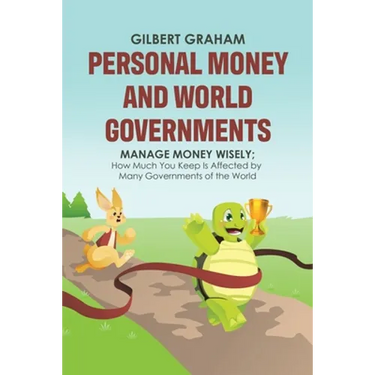 Personal Money and World Governments: Manage Money Wisely; How Much You Keep Is Affected by Many Governments of the World