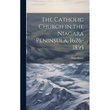 The Catholic Church in the Niagara Peninsula, 1626-1895