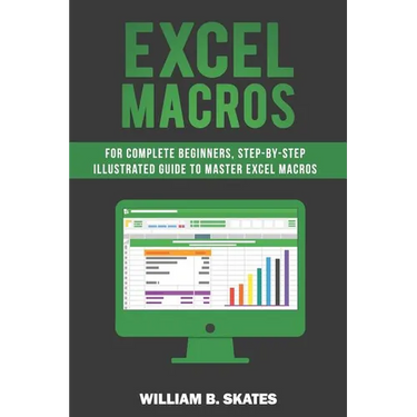 Excel Macros: For Complete Beginners, Step-By-Step Illustrated Guide to Master Excel Macros