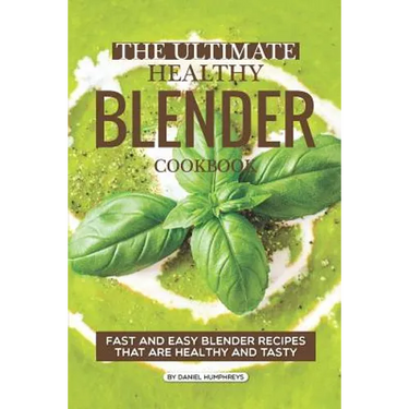 The Ultimate Healthy Blender Cookbook: Fast and Easy Blender Recipes That Are Healthy and Tasty