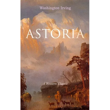 Astoria (a Western Classic): True Life Tale of the Dangerous and Daring Enterprise Beyond the Rocky Mountains