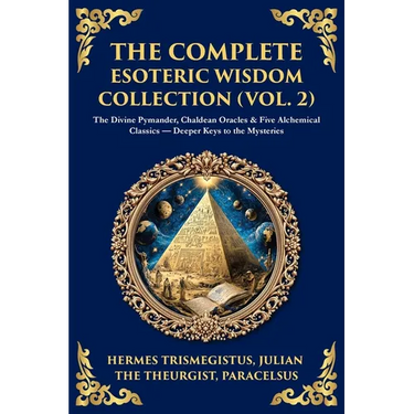 The Complete Esoteric Wisdom Collection (Vol. 2): The Divine Pymander, Chaldean Oracles & Five Alchemical Classics - Deeper Keys to the Mysteries