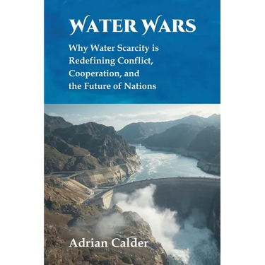 Water Wars: Why Water Scarcity is Redefining Conflict, Cooperation, and the Future of Nations