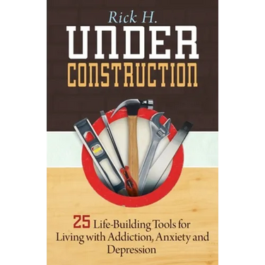 Under Construction: 25 Life-Building Tools for Living with Addiction, Anxiety and Depression