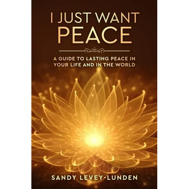 I Just Want Peace: A Guide To Lasting Peace In Your Life And In The World