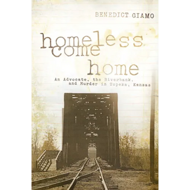 Homeless Come Home: An Advocate, the Riverbank, and Murder in Topeka, Kansas