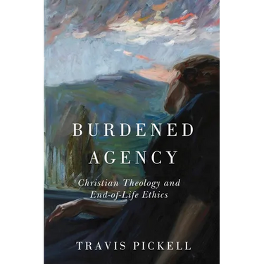 Burdened Agency: Christian Theology and End-Of-Life Ethics