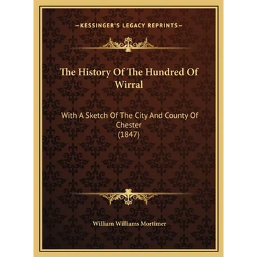 The History Of The Hundred Of Wirral: With A Sketch Of The City And County Of Chester (1847)