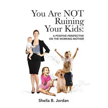 You Are Not Ruining Your Kids: A Positive Perspective on the Working Mom