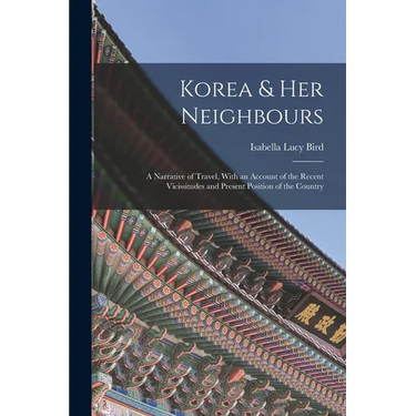 Korea & Her Neighbours: A Narrative of Travel, With an Account of the Recent Vicissitudes and Present Position of the Country