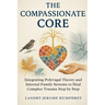 The Compassionate Core: Integrating Polyvagal Theory and Internal Family Systems to Heal Complex Trauma Step by Step