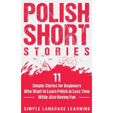 Polish Short Stories: 11 Simple Stories for Beginners Who Want to Learn Polish in Less Time While Also Having Fun
