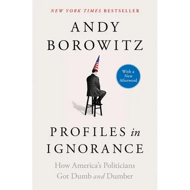 Profiles in Ignorance: How America's Politicians Got Dumb and Dumber