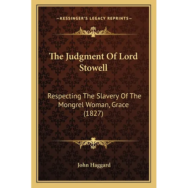 The Judgment Of Lord Stowell: Respecting The Slavery Of The Mongrel Woman, Grace (1827)