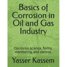 Basics of Corrosion in Oil and Gas Industry: Corrosion science, forms, monitoring, and control.