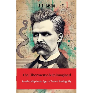 The Übermensch Reimagined: Leadership in an Age of Moral Ambiguity