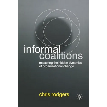 Informal Coalitions: Mastering the Hidden Dynamics of Organizational Change