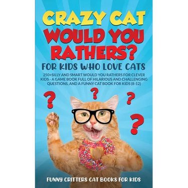 Crazy Cat Would You Rathers? For Kids Who Love Cats: 250+ Silly and Smart Would Your Rathers? For Clever Kids - A Game Book Full of Hilarious and Chal