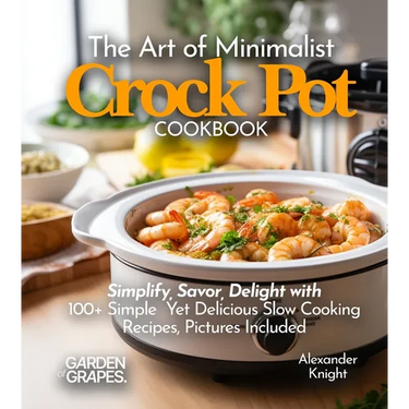 The Art of Minimalist Crock Pot Cookbook: Simplify, Savor, Delight with 100+ Simple Yet Delicious Slow Cooking Recipes From Teriyaki Chicken, Chicken