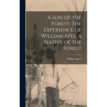 A son of the Forest. The Experience of William Apes, a Native of the Forest