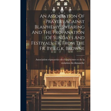 An Association Of Prayers Against Blasphemy, Swearing And The Profanation Of Sundays And Festivals, Tr. From The Fr. By E.g.k. Browne
