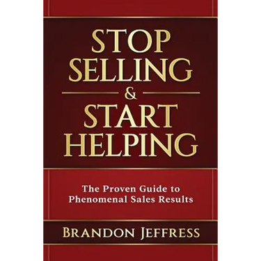 Stop Selling and Start Helping: The Proven Guide to Phenomenal Sales Results