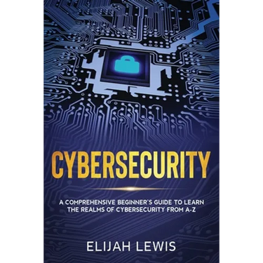 Cybersecurity: A Comprehensive Beginner's Guide to learn the Realms of Cybersecurity from A-Z