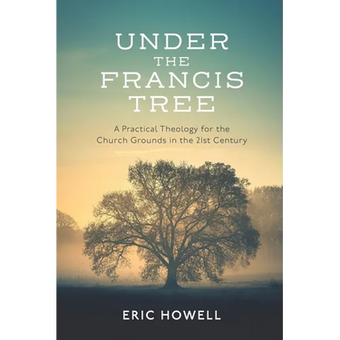 Under the Francis Tree: A Practical Theology for the Church Grounds in the 21st Century