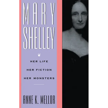 Mary Shelley: Her Life, Her Fiction, Her Monsters