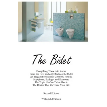 The Bidet: Everything There Is To Know From The First and Only Book On The Bidet An Elegant Solution for Comfort, Health, Happiness, Ecology, and Econ