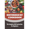 Mediterranean Diet Cookbook: The Complete 2021 Instruction For Beginners: Mediterranean Diet Plan